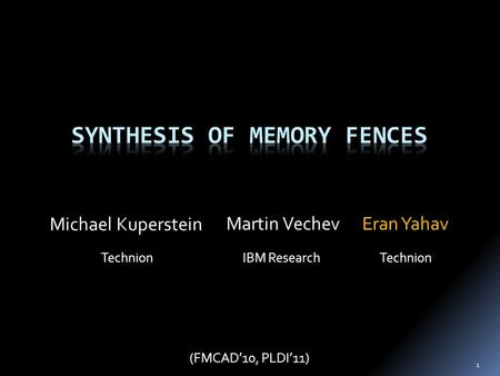 Martin Vechev IBM Research Michael Kuperstein Technion Eran Yahav Technion (FMCAD’10, PLDI’11) 1.