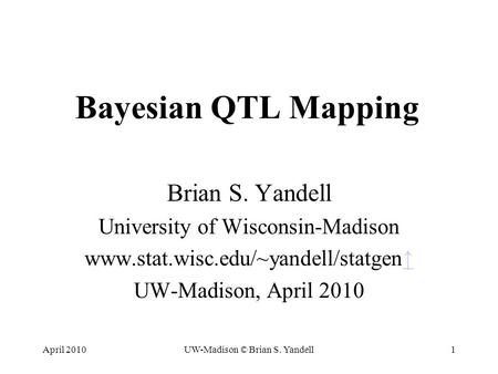 April 2010UW-Madison © Brian S. Yandell1 Bayesian QTL Mapping Brian S. Yandell University of Wisconsin-Madison www.stat.wisc.edu/~yandell/statgen↑↑ UW-Madison,