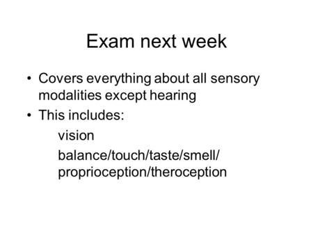 Exam next week Covers everything about all sensory modalities except hearing This includes: vision balance/touch/taste/smell/	proprioception/theroception.