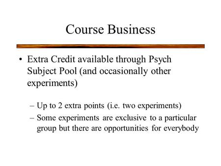 Course Business Extra Credit available through Psych Subject Pool (and occasionally other experiments) –Up to 2 extra points (i.e. two experiments) –Some.