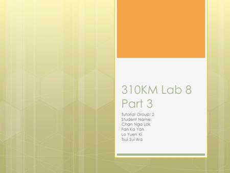 310KM Lab 8 Part 3 Tutorial Group: 2 Student Name: Chan Nga Lok Fan Ka Yan Lo Yuen Ki Tsui Sui Wa.