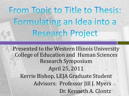 Presented to the Western Illinois University College of Education and Human Sciences Research Symposium April 25, 2011 Kerrie Bishop, LEJA Graduate Student.