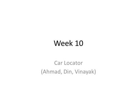 Week 10 Car Locator (Ahmad, Din, Vinayak). Paths Starting point : where you want to go back to Intermediate points Din: Created lines Ahmad: Debug and.