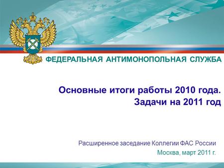 Москва, март 2011 г. Основные итоги работы 2010 года. Задачи на 2011 год ФЕДЕРАЛЬНАЯ АНТИМОНОПОЛЬНАЯ СЛУЖБА Расширенное заседание Коллегии ФАС России.