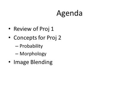 Agenda Review of Proj 1 Concepts for Proj 2 – Probability – Morphology Image Blending.