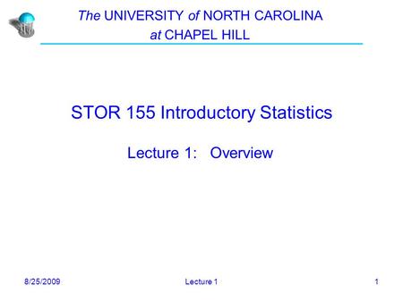 8/25/2009Lecture 11 STOR 155 Introductory Statistics Lecture 1: Overview The UNIVERSITY of NORTH CAROLINA at CHAPEL HILL.