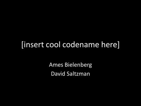 [insert cool codename here] Ames Bielenberg David Saltzman.