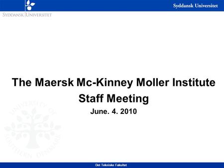 The Maersk Mc-Kinney Moller Institute Staff Meeting June. 4. 2010 Det Tekniske Fakultet.