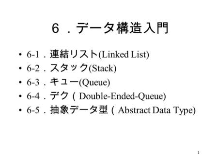 ６．データ構造入門 6-1．連結リスト(Linked List) 6-2．スタック(Stack) 6-3．キュー(Queue)