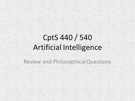 CptS 440 / 540 Artificial Intelligence Review and Philosophical Questions.