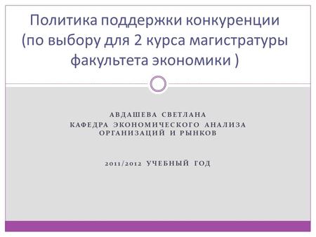 АВДАШЕВА СВЕТЛАНА КАФЕДРА ЭКОНОМИЧЕСКОГО АНАЛИЗА ОРГАНИЗАЦИЙ И РЫНКОВ 2011/2012 УЧЕБНЫЙ ГОД Политика поддержки конкуренции (по выбору для 2 курса магистратуры.