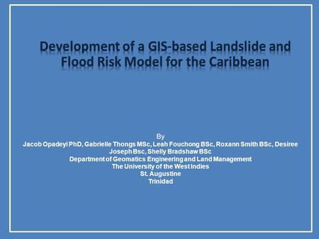 By Jacob Opadeyi PhD, Gabrielle Thongs MSc, Leah Fouchong BSc, Roxann Smith BSc, Desiree Joseph Bsc, Shelly Bradshaw BSc Department of Geomatics Engineering.