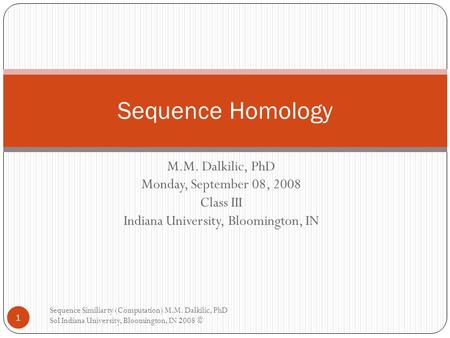 M.M. Dalkilic, PhD Monday, September 08, 2008 Class III Indiana University, Bloomington, IN Sequence Homology 1 Sequence Similiarty (Computation) M.M.