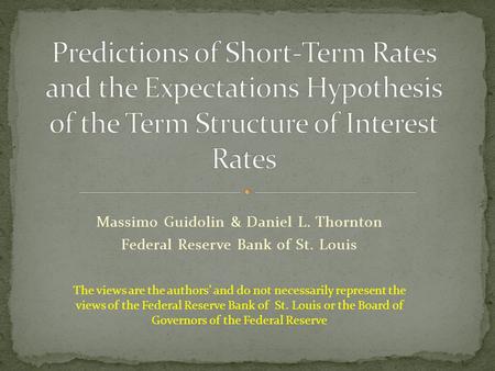 Massimo Guidolin & Daniel L. Thornton Federal Reserve Bank of St. Louis The views are the authors’ and do not necessarily represent the views of the Federal.