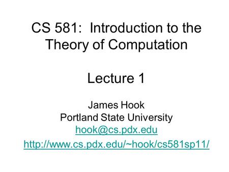 CS 581: Introduction to the Theory of Computation Lecture 1 James Hook Portland State University