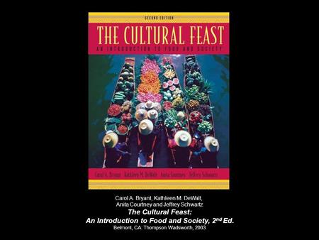 Carol A. Bryant, Kathleen M. DeWalt, Anita Courtney and Jeffrey Schwartz The Cultural Feast: An Introduction to Food and Society, 2 nd Ed. Belmont, CA: