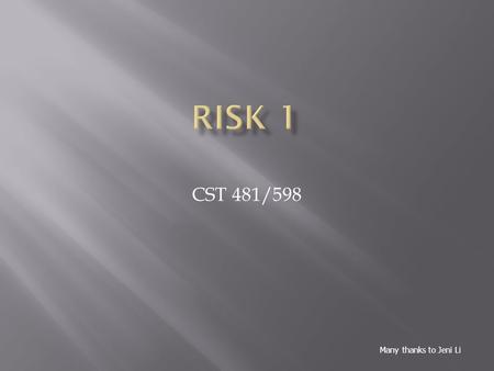 CST 481/598 Many thanks to Jeni Li.  Potential negative impact to an asset  Probability of a loss  A function of three variables  The probability.