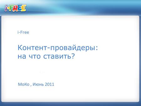 I-Free Контент-провайдеры: на что ставить? МоКо, Июнь 2011.