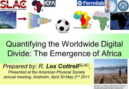 1 Quantifying the Worldwide Digital Divide: The Emergence of Africa Prepared by: R. Les Cottrell SLAC, Presented at the American Physical Society annual.