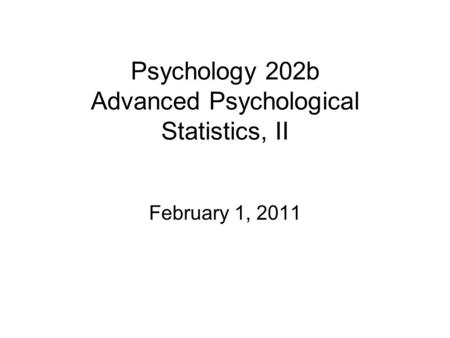 Psychology 202b Advanced Psychological Statistics, II February 1, 2011.