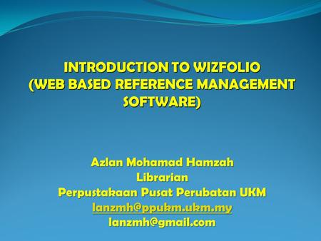 INTRODUCTION TO WIZFOLIO (WEB BASED REFERENCE MANAGEMENT SOFTWARE) Azlan Mohamad Hamzah Librarian Perpustakaan Pusat Perubatan UKM