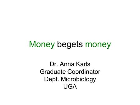 Money begets money Dr. Anna Karls Graduate Coordinator Dept. Microbiology UGA.