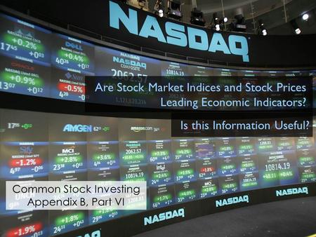 Common Stock Investing Appendix B, Part VI Are Stock Market Indices and Stock Prices Leading Economic Indicators? Is this Information Useful?