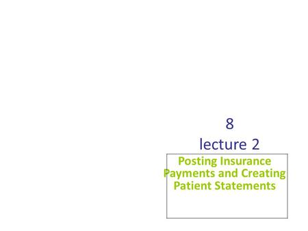 8 lecture 2 Posting Insurance Payments and Creating Patient Statements.