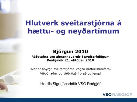 Hlutverk sveitarstjórna á hættu- og neyðartímum Björgun 2010 Ráðstefna um almannavarnir í sveitarfélögum Reykjavík 21. október 2010 Hver er ábyrgð sveitarstjórna.