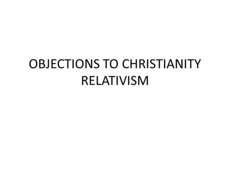 OBJECTIONS TO CHRISTIANITY RELATIVISM