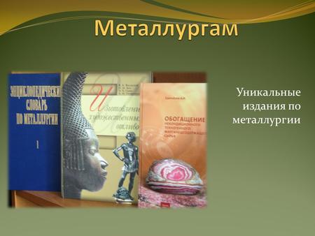 Уникальные издания по металлургии. Энциклопедия рассказывает об истории открытия алюминия, технологиях его производства, а также о возможностях практического.