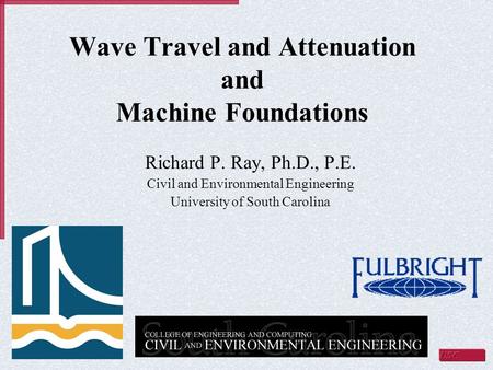 Wave Travel and Attenuation and Machine Foundations Richard P. Ray, Ph.D., P.E. Civil and Environmental Engineering University of South Carolina.