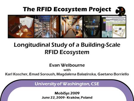 The RFID Ecosystem Project Longitudinal Study of a Building-Scale RFID Ecosystem Evan Welbourne with Karl Koscher, Emad.