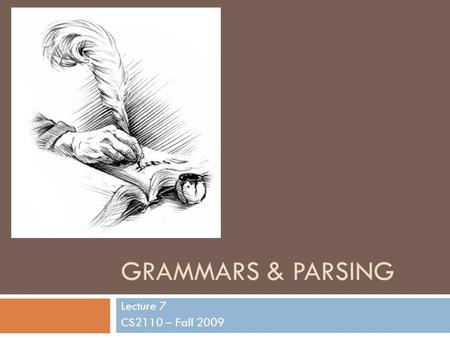 GRAMMARS & PARSING Lecture 7 CS2110 – Fall 2009. Java Tips 2  Declare fields and methods public if they are to be visible outside the class; helper methods.