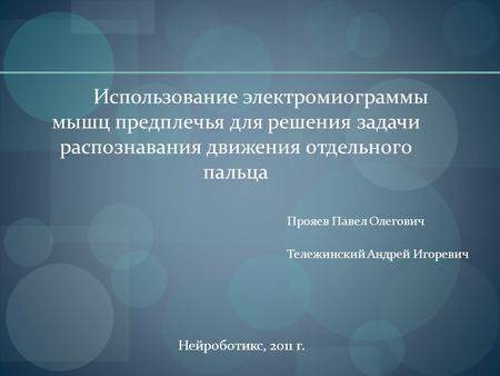 Использование электромиограммы мышц предплечья для решения задачи распознавания движения отдельного пальца Прояев Павел Олегович Тележинский Андрей Игоревич.