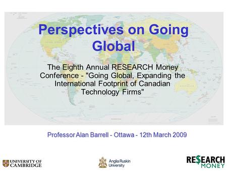 Perspectives on Going Global The Eighth Annual RESEARCH Money Conference - Going Global, Expanding the International Footprint of Canadian Technology.