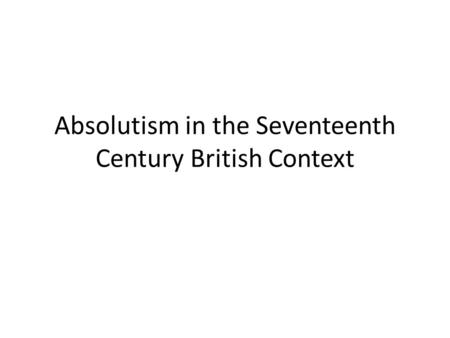 Absolutism in the Seventeenth Century British Context.