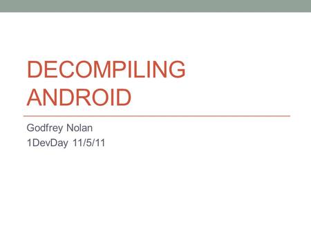 DECOMPILING ANDROID Godfrey Nolan 1DevDay 11/5/11.