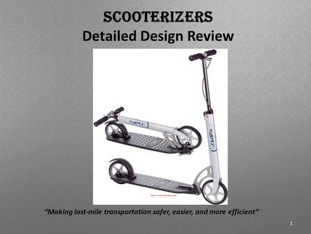 Scooterizers Detailed Design Review “Making last-mile transportation safer, easier, and more efficient” 1.