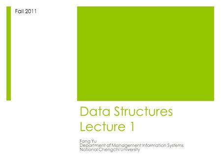 Data Structures Lecture 1 Fang Yu Department of Management Information Systems National Chengchi University Fall 2011.