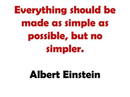 Everything should be made as simple as possible, but no simpler. Albert Einstein.