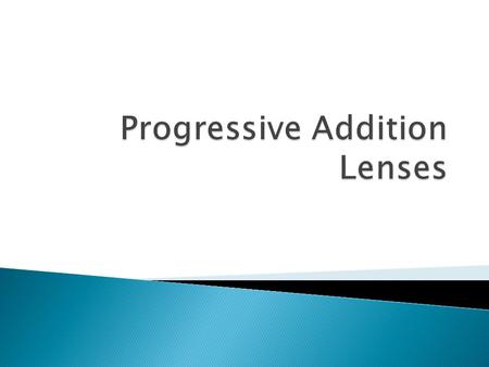  Gradually increase in power ◦ Upper portion = distance power ◦ Downward & inward = near power ◦ Inbetween is a progressive corridor where the lens power.