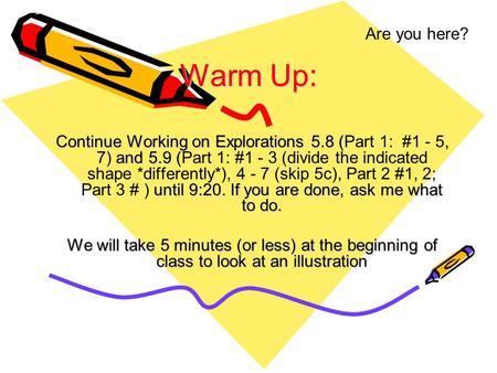 Are you here? Continue Working on Explorations 5.8 ( and 5.9 ( until 9:20. If you are done, ask me what to do. Continue Working on Explorations 5.8 (Part.