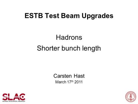 ESTB Test Beam Upgrades Hadrons Shorter bunch length Carsten Hast March 17 th 2011.