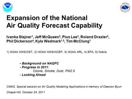 Expansion of the National Air Quality Forecast Capability Ivanka Stajner1, Jeff McQueen2, Pius Lee3, Roland Draxler3, Phil Dickerson4, Kyle Wedmark1,5,