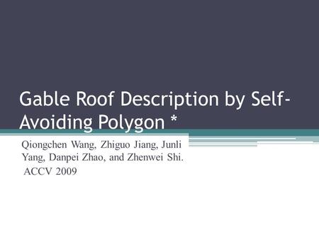 Gable Roof Description by Self- Avoiding Polygon * Qiongchen Wang, Zhiguo Jiang, Junli Yang, Danpei Zhao, and Zhenwei Shi. ACCV 2009.