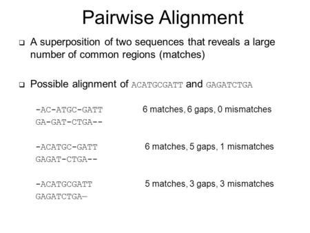  A superposition of two sequences that reveals a large number of common regions (matches)  Possible alignment of ACATGCGATT and GAGATCTGA -AC-ATGC-GATT.