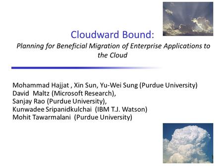 Cloudward Bound: Planning for Beneficial Migration of Enterprise Applications to the Cloud Mohammad Hajjat, Xin Sun, Yu-Wei Sung (Purdue University) David.