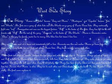 The West Side Story Our Story: “Romeo and Juliet” become “Tony and Maria”. “Montagues” and “Capulets” become “Jets” and “Sharks”. The Jets are a gang of.