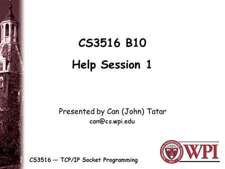 CS3516 B10 Help Session 1 CS3516 — TCP/IP Socket Programming Presented by Can (John) Tatar.